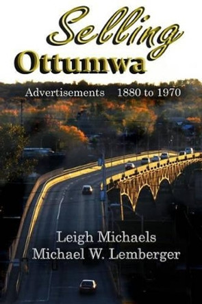 Selling Ottumwa: Advertisements 1880 to 1970 by Michael W Lemberger 9781892689504