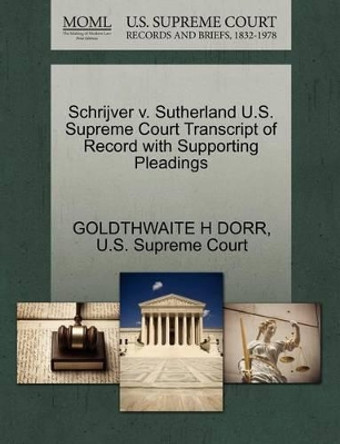 Schrijver V. Sutherland U.S. Supreme Court Transcript of Record with Supporting Pleadings by Goldthwaite H Dorr 9781270173854