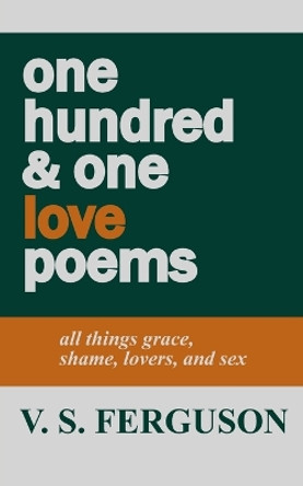 one hundred & one love poems: all things grace, shame, lovers, and sex by V S Ferguson 9798218231811