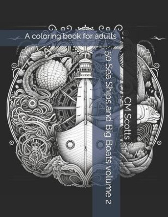 50 Sea Ships and Big Boats volume 2: A coloring book for adults by CM Scotts 9798395421999