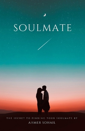 Soulmate: The Secret to Finding Your Soulmate: A Practical Guide by Ahmer Sohail 9798373438667