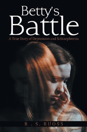 Betty's Battle: A True Story of Depression and Schizophrenia by B S Ruoss 9781984552662