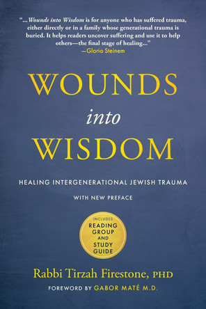 Wounds into Wisdom: Healing Intergenerational Jewish Trauma: New Preface by Author, New Foreword by Gabor Maté, Reading Group and Study Guide by Tirzah Firestone