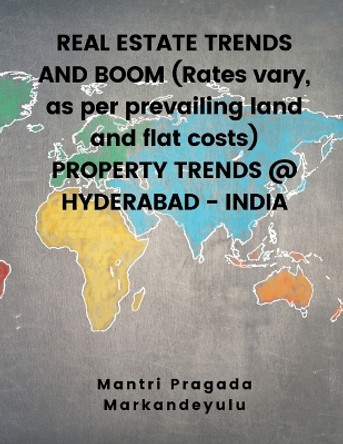 REAL ESTATE TRENDS AND BOOM (Rates vary, as per prevailing land and flat costs) PROPERTY TRENDS @ HYDERABAD - INDIA by Mantri Pragada Markandeyulu 9789356754287