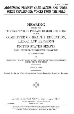 Addressing primary care access and workforce challenges: voices from the field by United States Senate 9781979876032