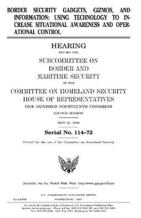 Border security gadgets, gizmos, and information: using technology to increase situational awareness and operational control by United States House of Representatives 9781979859127