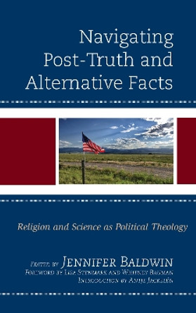 Navigating Post-Truth and Alternative Facts: Religion and Science as Political Theology by Jennifer Baldwin 9781498580106