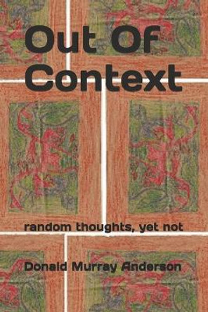 Out Of Context: random thoughts, yet not by Donald Murray Anderson 9781989593141