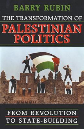 The Transformation of Palestinian Politics: From Revolution to State-Building by Barry Rubin