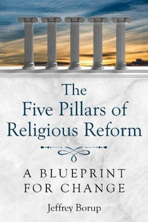 The Five Pillars of Religious Reform: A Blueprint for Change by Jeffrey Borup 9780998866406