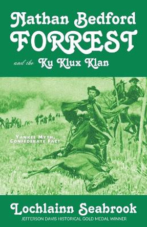 Nathan Bedford Forrest and the Ku Klux Klan: Yankee Myth, Confederate Fact by Lochlainn Seabrook 9781943737116