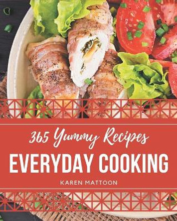365 Yummy Everyday Cooking Recipes: A Yummy Everyday Cooking Cookbook for Effortless Meals by Karen Mattoon 9798686544581