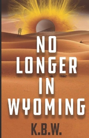 No Longer in Wyoming by K B W 9798689982991