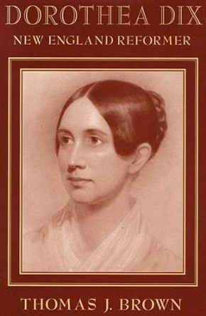 Dorothea Dix: New England Reformer by Thomas J. Brown