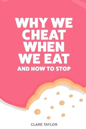 Why We Cheat When We Eat: and how to stop sabotaging your weight loss by C F Taylor 9781979158954