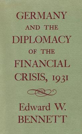 Germany and the Diplomacy of the Financial Crisis, 1931 by Edward W. Bennett