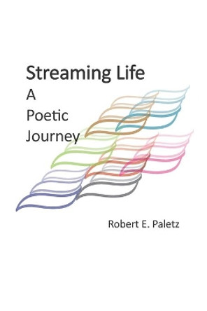 Streaming Life: A Poetic Journey by Robert E Paletz 9798736433230