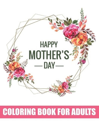 Happy Mother's Day Coloring Book for Adults: Adults Quotes Coloring Book for Body Mind Relaxation - Best Gift Item for Happy Mother's Day by Tj Publisher 9798739155474