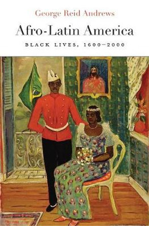 Afro-Latin America: Black Lives, 1600-2000 by George Reid Andrews