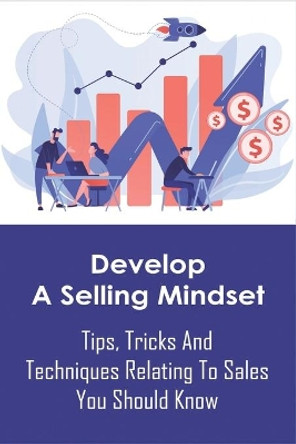 Develop A Selling Mindset: Tips, Tricks And Techniques Relating To Sales You Should Know: Cold Calling Techniques That Really Work by Alma Durrell 9798702171432