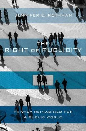 The Right of Publicity: Privacy Reimagined for a Public World by Jennifer Rothman