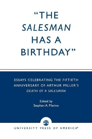 The Salesman Has a Birthday: Essays Celebrating the Fiftieth Anniversary of Arthur Miller's Death of a Salesman by Stephen A. Marino 9780761816546