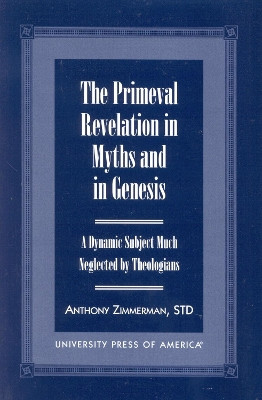 The Primeval Revelation in Myths and Genesis: A Dynamic Subject Much Neglected By Theologians by Anthony Zimmerman 9780761814870
