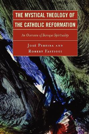 The Mystical Theology of the Catholic Reformation: An Overview of Baroque Spirituality by Jose Pereira 9780761835134