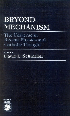 Beyond Mechanism: The Universe in Recent Physics and Catholic Thought by David L. Schindler 9780819153586