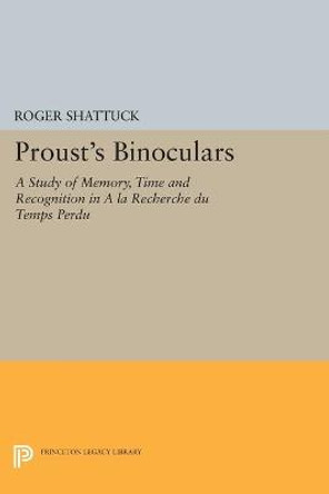 Proust's Binoculars: A Study of Memory, Time and Recognition in A la Recherche du Temps Perdu by Roger Shattuck