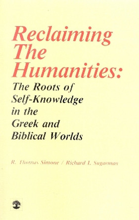 Reclaiming the Humanities: The Roots of Self-Knowledge in the Greek and Biblical Worlds by R. Thomas Simone 9780819150943