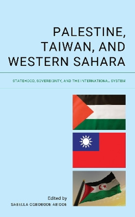 Palestine, Taiwan, and Western Sahara: Statehood, Sovereignty, and the International System by Sabella Ogbobode Abidde 9781666932003