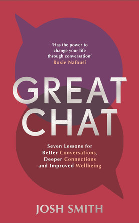 Great Chat: Seven Lessons for Better Conversations, Deeper Connections and Improved Wellbeing by Josh Smith 9781785121074