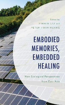 Embodied Memories, Embedded Healing: New Ecological Perspectives from East Asia by Xinmin Liu 9781793647610