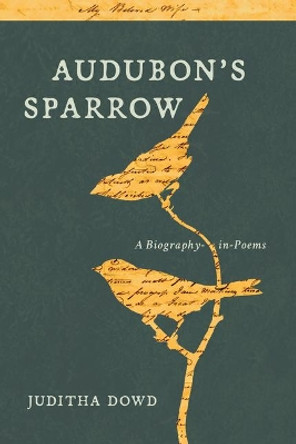 Audubon's Sparrow: A Biography-In-Poems by Juditha Dowd 9781941628218