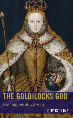 The Goldilocks God: Searching for the via media by Guy Collins 9781978713499