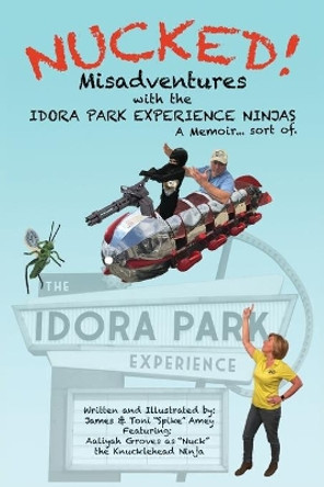 Nucked!: Misadventures with the IDORA PARK EXPERIENCE NINJAS by James M Amey 9781736880944