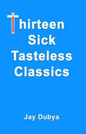 Thirteen Sick Tasteless Classics by Jay Dubya 9781589092983