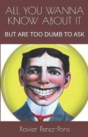 All You Wanna Know about It: But Are Too Dumb to Ask by Xavier Perez-Pons 9798656743624
