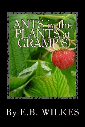Ants in the Plants at Gramps by E B Wilkes 9781470005146