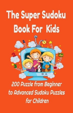 The Super Sudoku Book For Kids: 200 Puzzle from Beginner to Advanced Sudoku Puzzles for Children: Easy to Hard Sudoku Puzzles For Kids Children Series (Kids Activity Books) by Paradise Publishing 9798591026479