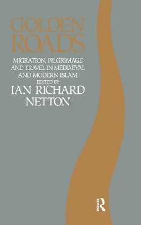 Golden Roads: Migration, Pilgrimage and Travel in Medieval and Modern Islam by Ian Richard Netton