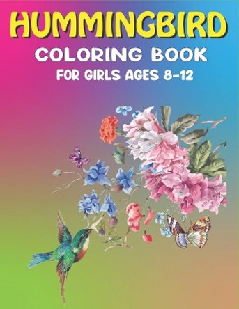 Hummingbird Coloring Book for Girls Ages 8-12: Colouring Book Featuring Charming Hummingbirds, Beautiful Flowers and Nature Patterns for Stress Relief and Relaxation - Lovely gifts for girls by Mahleen Press 9798601803489