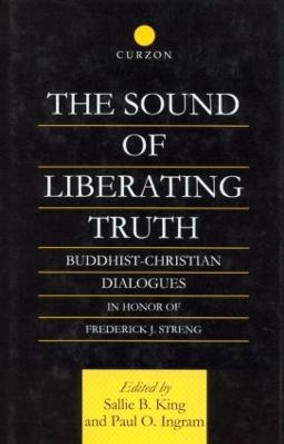 The Sound of Liberating Truth: Buddhist-Christian Dialogues in Honor of Frederick J. Streng by Paul Ingram