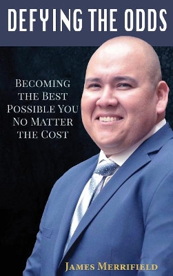 Defying the Odds: Becoming the Best Possible You... No Matter the Cost by James Merrifield 9781947256507