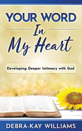 Your Word In My Heart: Developing Deeper Intimacy With God by Debra-Kay Williams 9781953759337