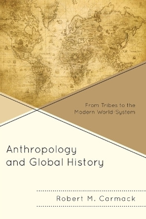 Anthropology and Global History: From Tribes to the Modern World-System by Robert M. Carmack 9781442249011