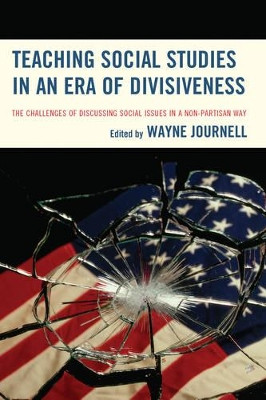 Teaching Social Studies in an Era of Divisiveness: The Challenges of Discussing Social Issues in a Non-Partisan Way by Wayne Journell 9781475821369