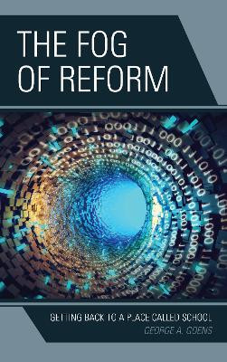 The Fog of Reform: Getting Back to a Place Called School by George A. Goens 9781475826968