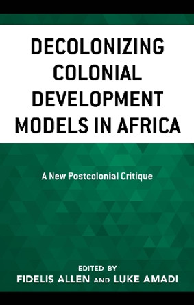 Decolonizing Colonial Development Models in Africa: A New Postcolonial Critique by Luke Amadi 9781666901245